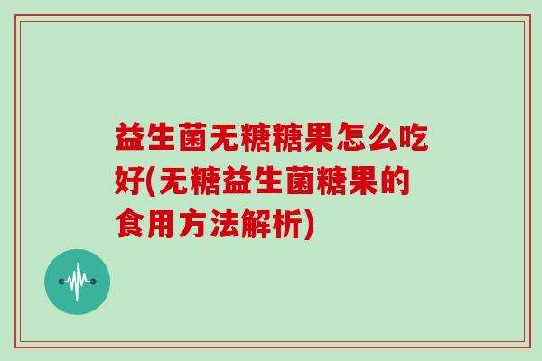 益生菌无糖糖果怎么吃好(无糖益生菌糖果的食用方法解析)