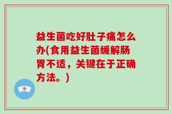 益生菌吃好肚子痛怎么办(食用益生菌缓解肠胃不适，关键在于正确方法。)