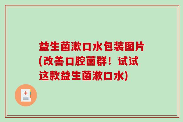 益生菌漱口水包装图片(改善口腔菌群！试试这款益生菌漱口水)
