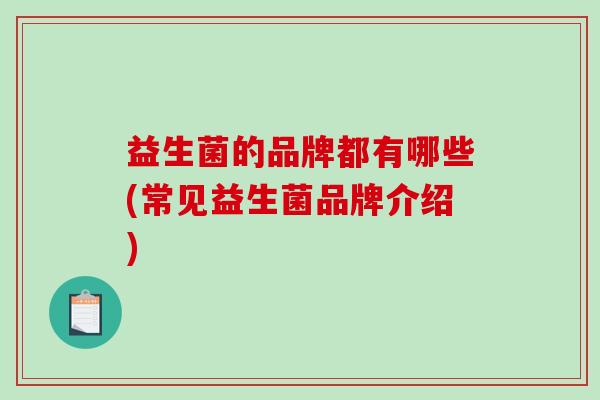 益生菌的品牌都有哪些(常见益生菌品牌介绍)