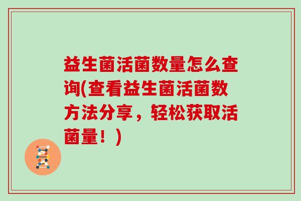 益生菌活菌数量怎么查询(查看益生菌活菌数方法分享，轻松获取活菌量！)