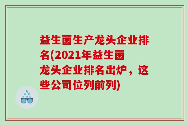 益生菌生产龙头企业排名(2021年益生菌龙头企业排名出炉，这些公司位列前列)