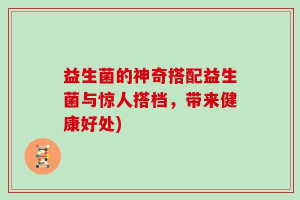 益生菌的神奇搭配益生菌与惊人搭档，带来健康好处)