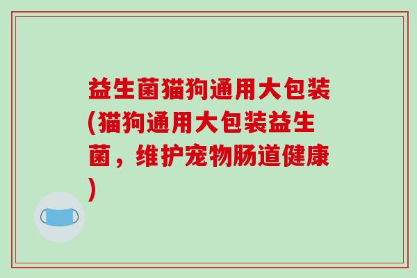 益生菌猫狗通用大包装(猫狗通用大包装益生菌，维护宠物肠道健康)