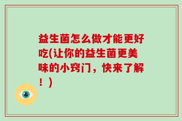益生菌怎么做才能更好吃(让你的益生菌更美味的小窍门,快来了解!) 益生菌怎么做才能更好吃(让你的益生菌更美味的小窍门,快来了解!)