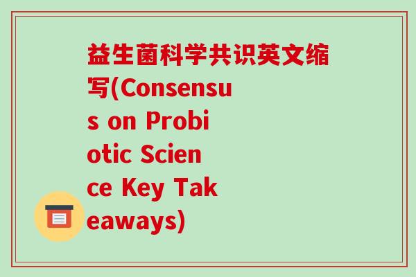 益生菌科学共识英文缩写(Consensus on Probiotic Science Key Takeaways)