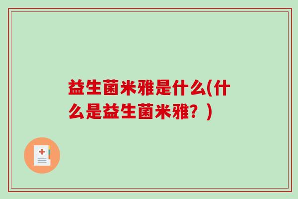 益生菌米雅是什么(什么是益生菌米雅？)