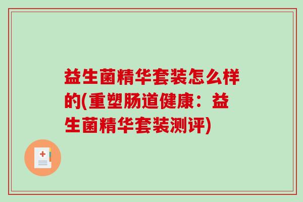 益生菌精华套装怎么样的(重塑肠道健康：益生菌精华套装测评)