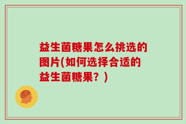 益生菌糖果怎么挑选的图片(如何选择合适的益生菌糖果？)