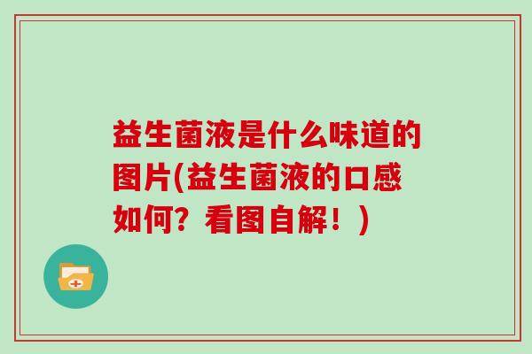 益生菌液是什么味道的图片(益生菌液的口感如何？看图自解！)