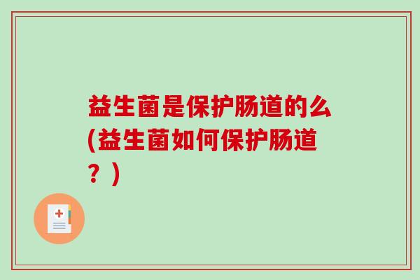 益生菌是保护肠道的么(益生菌如何保护肠道？)