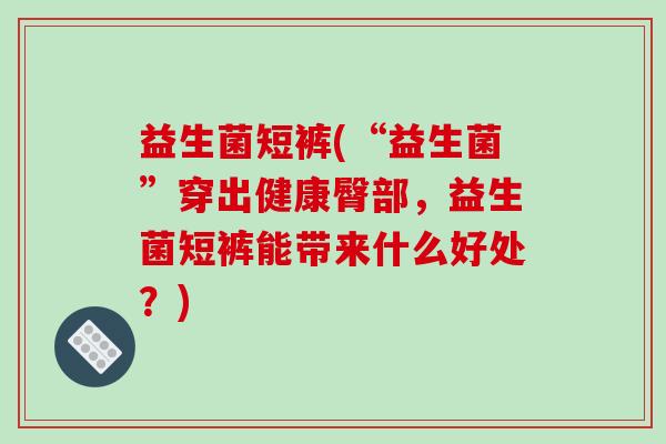 益生菌短裤(“益生菌”穿出健康臀部，益生菌短裤能带来什么好处？)