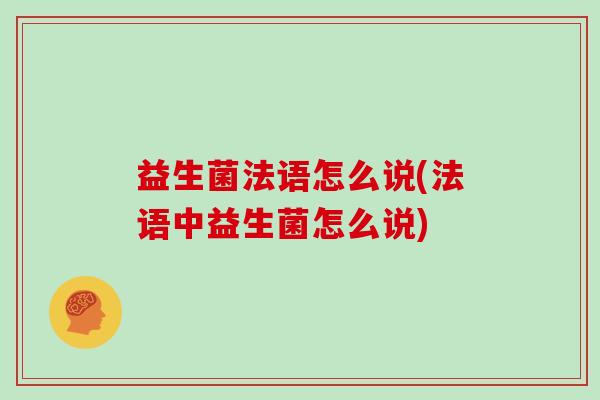 益生菌法语怎么说(法语中益生菌怎么说)