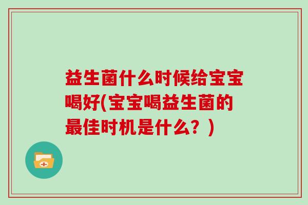 益生菌什么时候给宝宝喝好(宝宝喝益生菌的佳时机是什么？)
