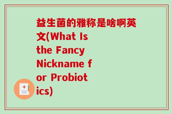 益生菌的雅称是啥啊英文(What Is the Fancy Nickname for Probiotics)