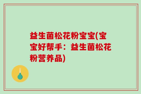 益生菌松花粉宝宝(宝宝好帮手：益生菌松花粉营养品)