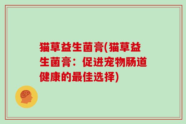 猫草益生菌膏(猫草益生菌膏：促进宠物肠道健康的佳选择)