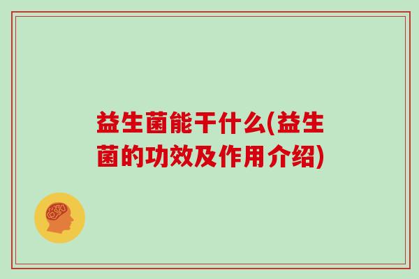益生菌能干什么(益生菌的功效及作用介绍)