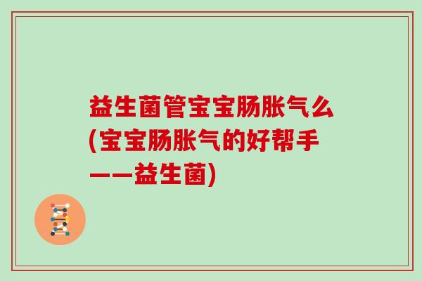 益生菌管宝宝肠么(宝宝肠的好帮手——益生菌)