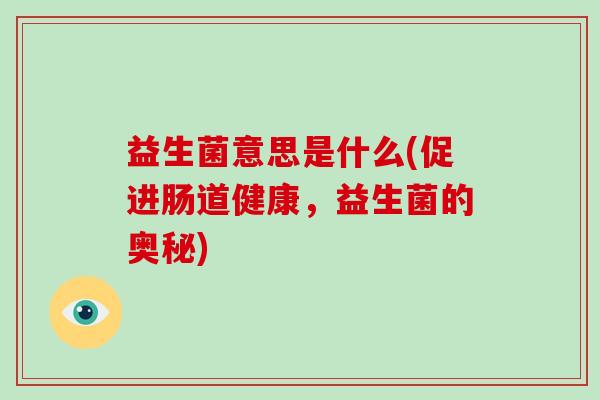 益生菌意思是什么(促进肠道健康，益生菌的奥秘)