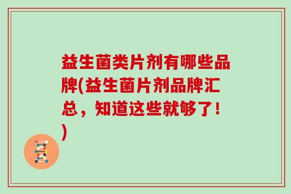 益生菌类片剂有哪些品牌(益生菌片剂品牌汇总，知道这些就够了！)