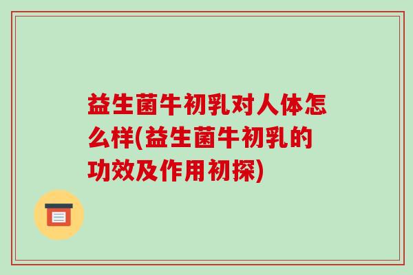 益生菌牛初乳对人体怎么样(益生菌牛初乳的功效及作用初探)