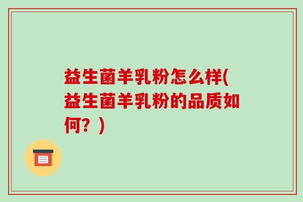 益生菌羊乳粉怎么样(益生菌羊乳粉的品质如何？)