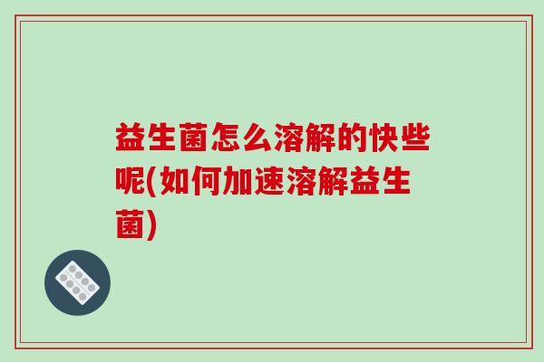 益生菌怎么溶解的快些呢(如何加速溶解益生菌)
