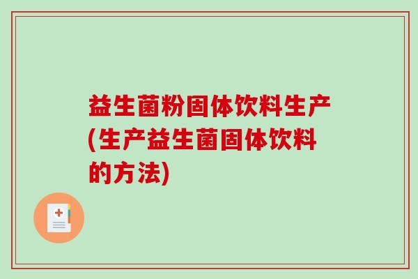 益生菌粉固体饮料生产(生产益生菌固体饮料的方法)