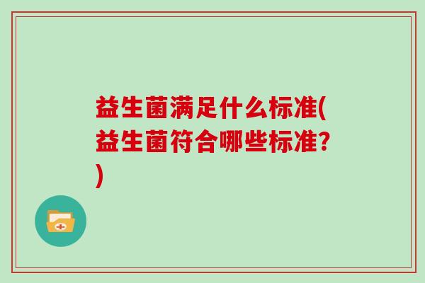 益生菌满足什么标准(益生菌符合哪些标准？)