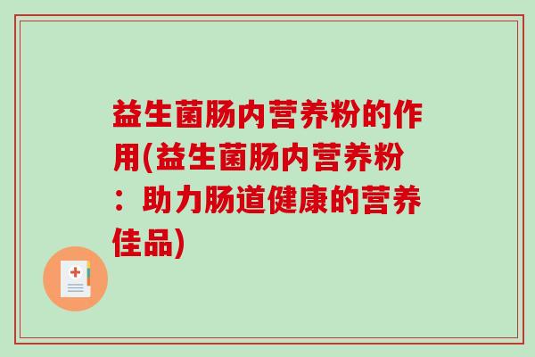 益生菌肠内营养粉的作用(益生菌肠内营养粉：助力肠道健康的营养佳品)