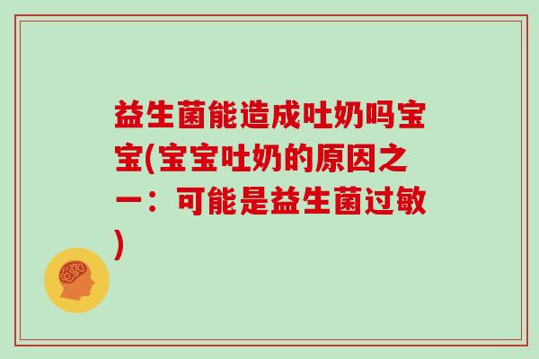 益生菌能造成吐奶吗宝宝(宝宝吐奶的原因之一：可能是益生菌)