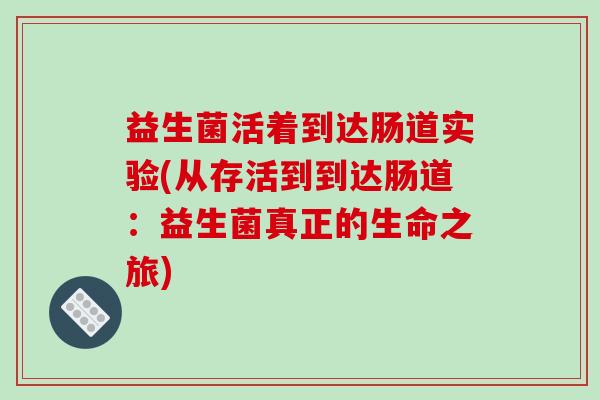 益生菌活着到达肠道实验(从存活到到达肠道：益生菌真正的生命之旅)