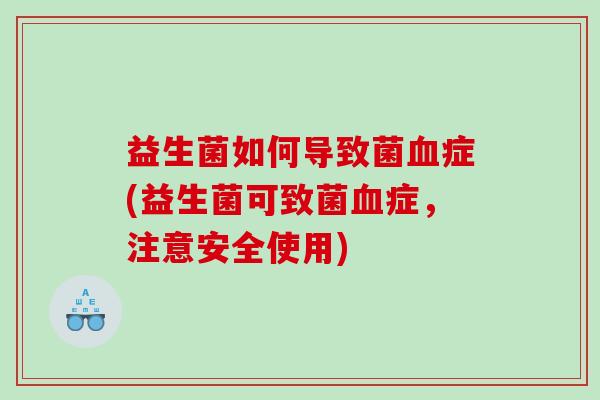 益生菌如何导致菌血症(益生菌可致菌血症，注意安全使用)