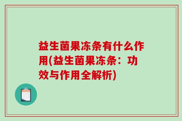 益生菌果冻条有什么作用(益生菌果冻条：功效与作用全解析)