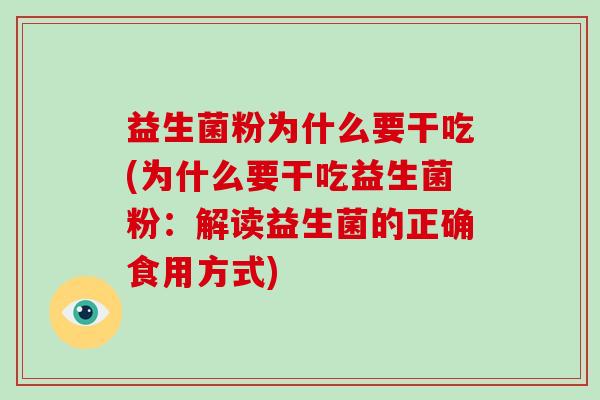 益生菌粉为什么要干吃(为什么要干吃益生菌粉：解读益生菌的正确食用方式)