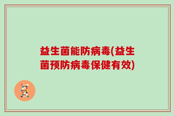 益生菌能防病毒(益生菌预防病毒保健有效)