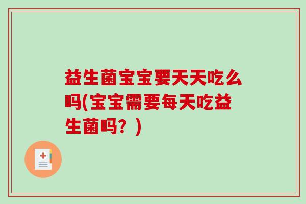 益生菌宝宝要天天吃么吗(宝宝需要每天吃益生菌吗？)