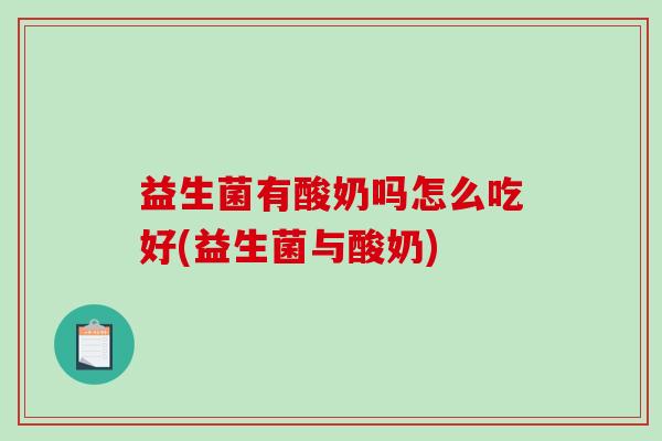 益生菌有酸奶吗怎么吃好(益生菌与酸奶) 益生菌有酸奶吗怎么吃好(益生菌与酸奶)