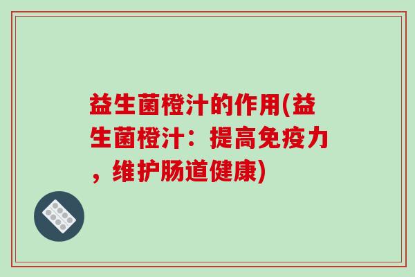 益生菌橙汁的作用(益生菌橙汁：提高免疫力，维护肠道健康)