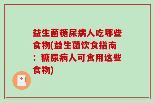 益生菌糖尿病人吃哪些食物(益生菌饮食指南：糖尿病人可食用这些食物)