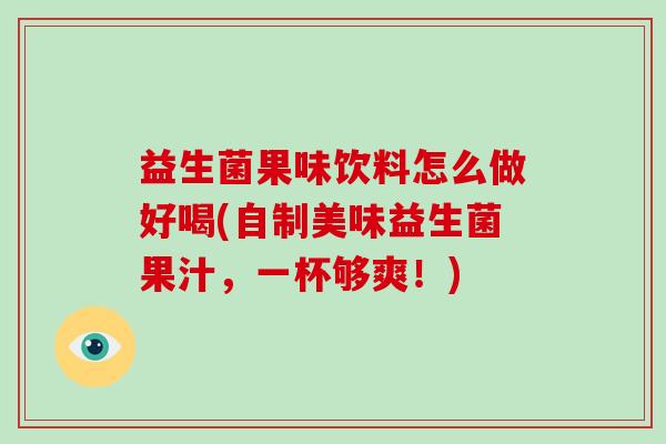 益生菌果味饮料怎么做好喝(自制美味益生菌果汁，一杯够爽！)