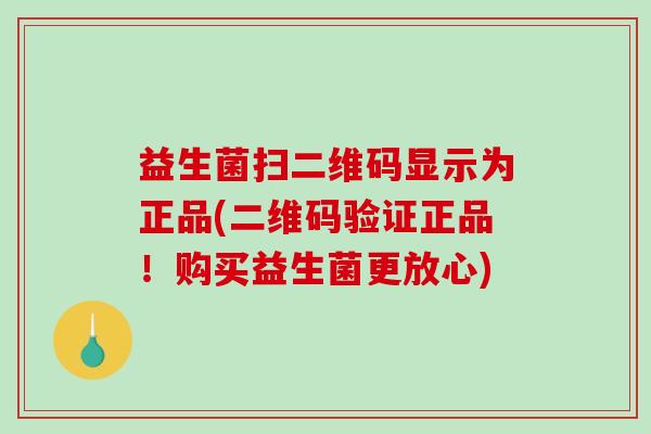 益生菌扫二维码显示为正品(二维码验证正品！购买益生菌更放心)