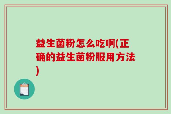 益生菌粉怎么吃啊(正确的益生菌粉服用方法)