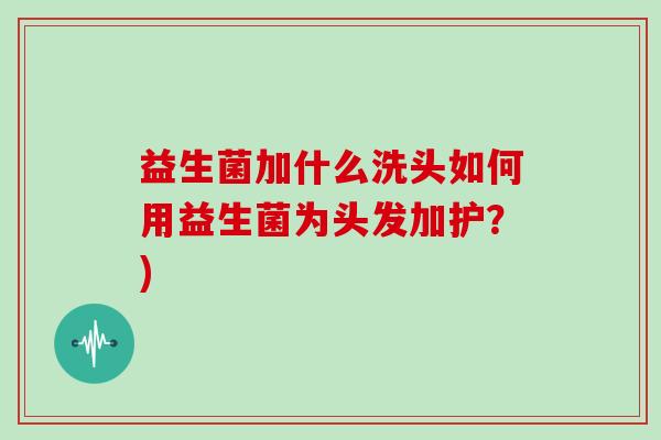 益生菌加什么洗头如何用益生菌为头发加护？)