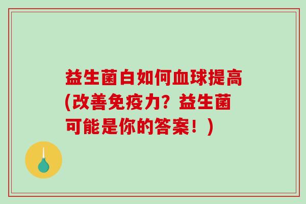 益生菌白如何球提高(改善力？益生菌可能是你的答案！)