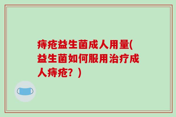 痔疮益生菌成人用量(益生菌如何服用成人痔疮？)
