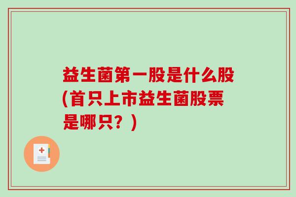 益生菌第一股是什么股(首只上市益生菌股票是哪只？)