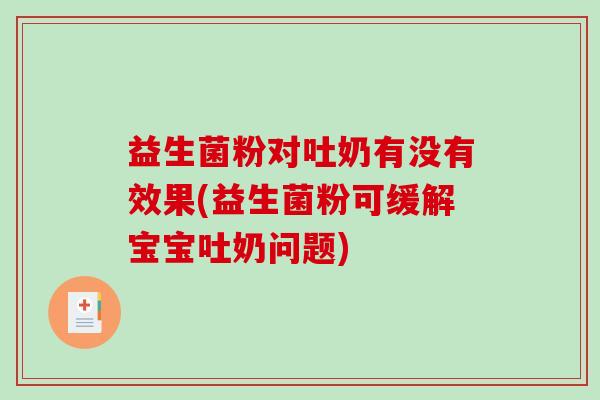 益生菌粉对吐奶有没有效果(益生菌粉可缓解宝宝吐奶问题)