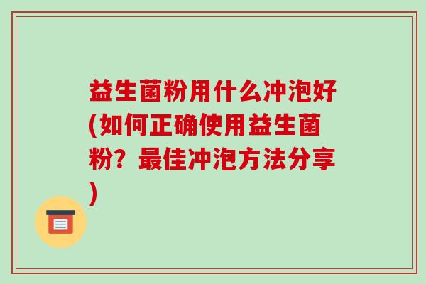 益生菌粉用什么冲泡好(如何正确使用益生菌粉？最佳冲泡方法分享)